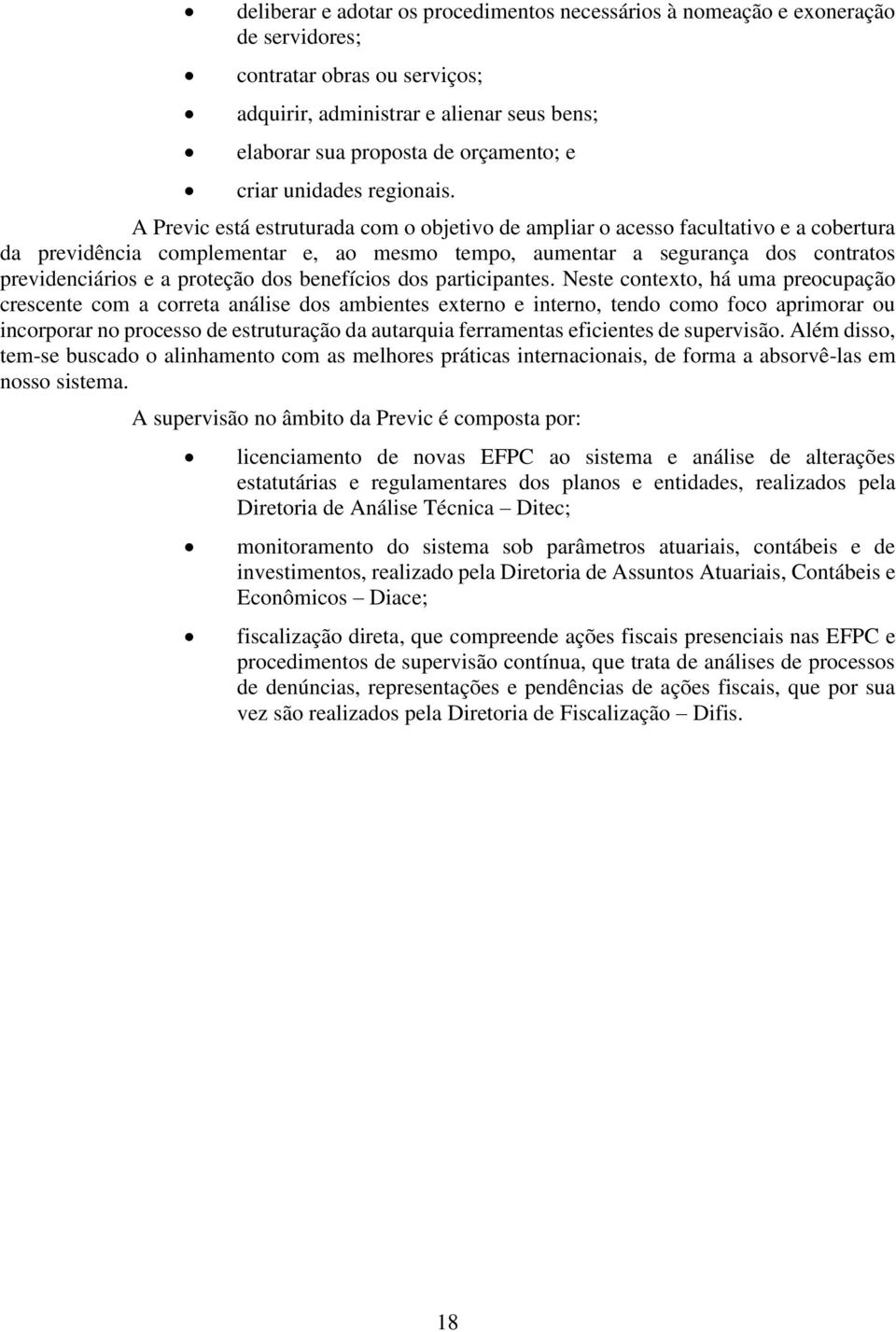 A Previc está estruturada com o objetivo de ampliar o acesso facultativo e a cobertura da previdência complementar e, ao mesmo tempo, aumentar a segurança dos contratos previdenciários e a proteção