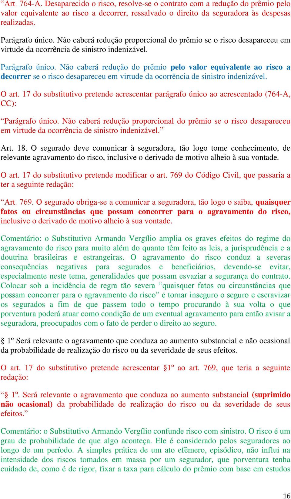 Não caberá redução do prêmio pelo valor equivalente ao risco a decorrer se o risco desapareceu em virtude da ocorrência de sinistro indenizável. O art.