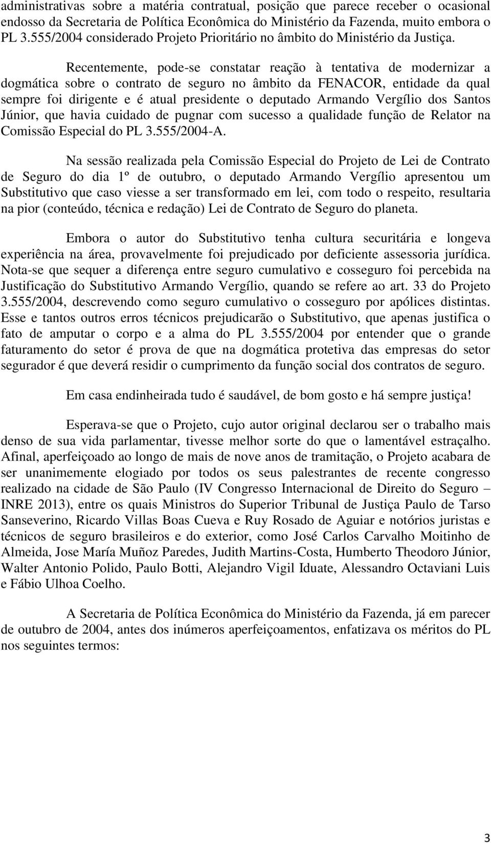 Recentemente, pode-se constatar reação à tentativa de modernizar a dogmática sobre o contrato de seguro no âmbito da FENACOR, entidade da qual sempre foi dirigente e é atual presidente o deputado