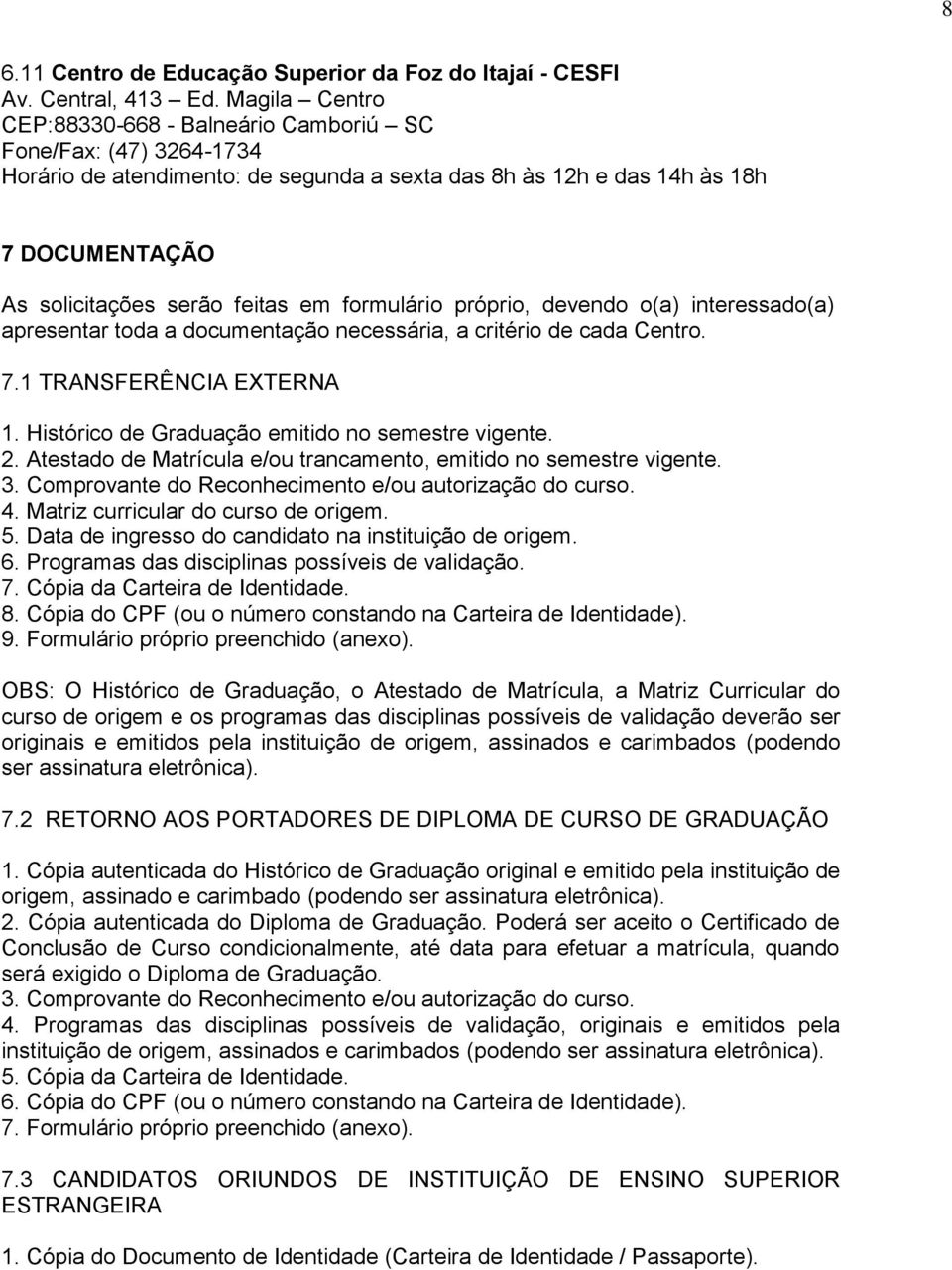 formulário próprio, devendo o(a) interessado(a) apresentar toda a documentação necessária, a critério de cada Centro. 7.1 TRANSFERÊNCIA EXTERNA 1. Histórico de Graduação emitido no semestre vigente.