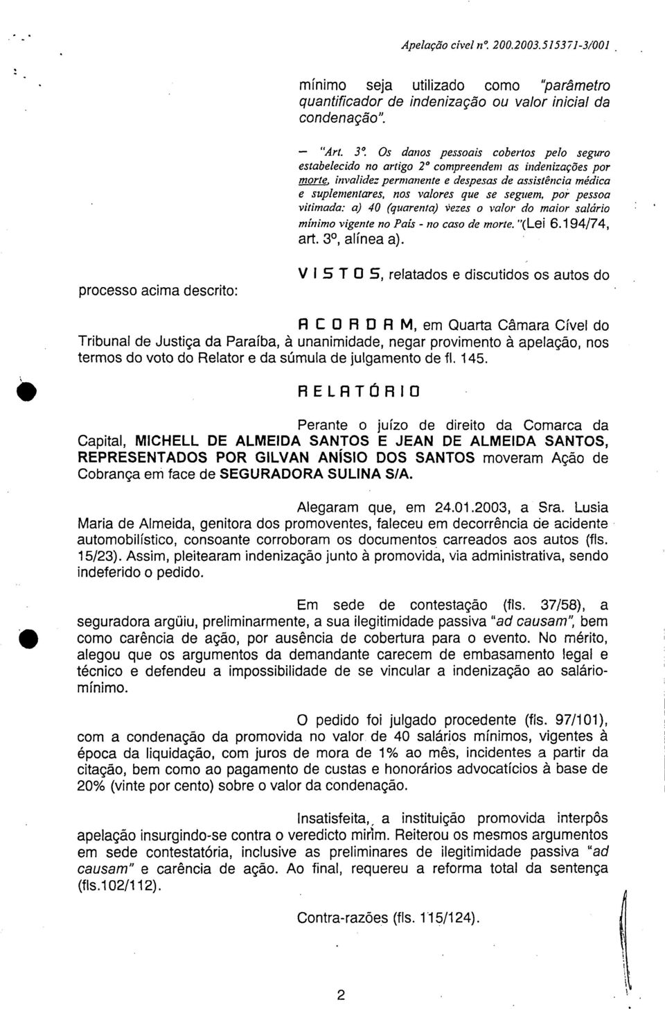 seguem, por pessoa vitimada: a) 40 (quarenta) Vezes o valor do maior salário mínimo vigente no País - no caso de morte. "(Lei 6.194/74, art. 3, alínea a).