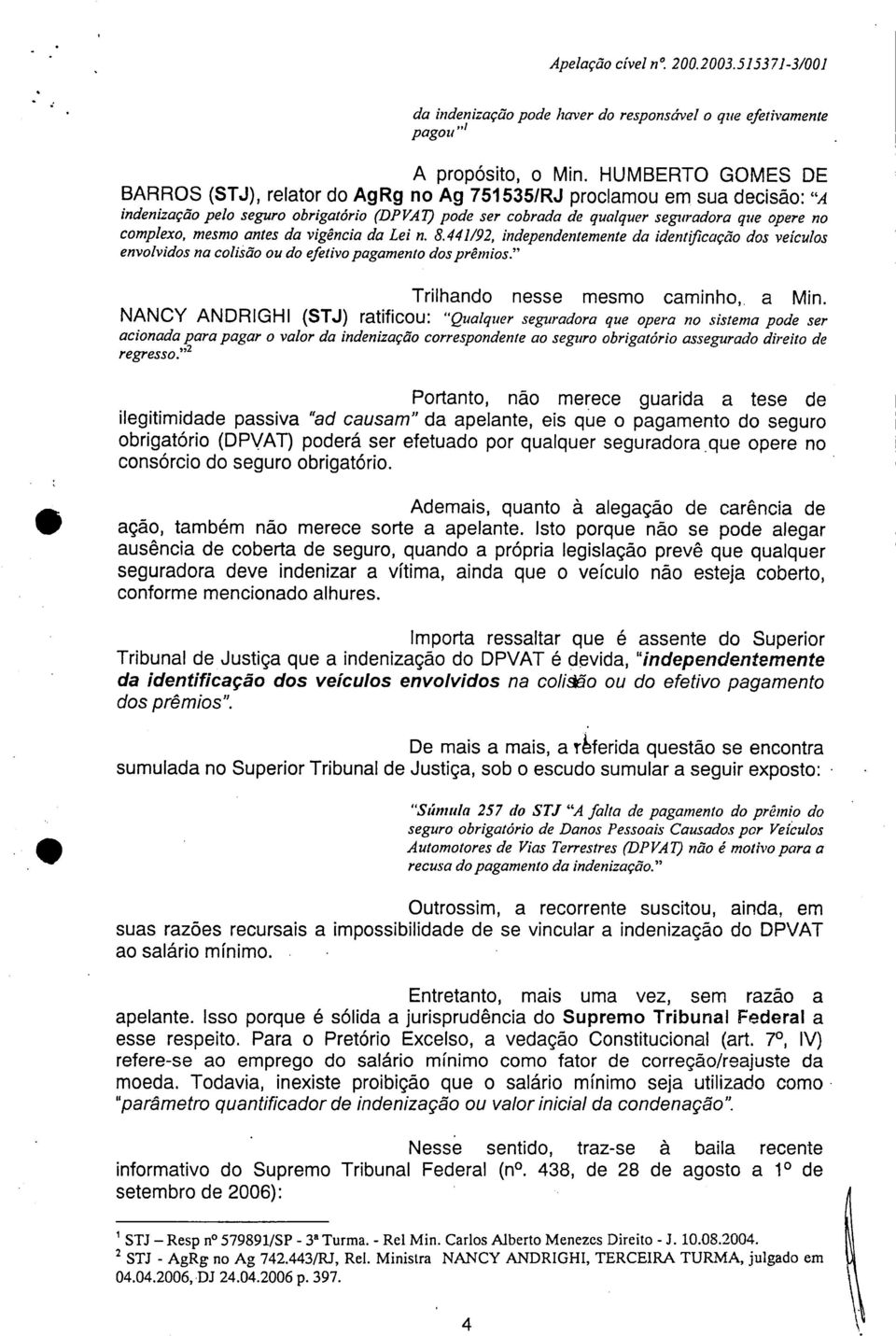 complexo, mesmo antes da vigência da Lei n. 8.441/92, independentemente da identificação dos veículos envolvidos na colisão ou do efetivo pagamento dos prêmios." Trilhando nesse mesmo caminho, a Min.