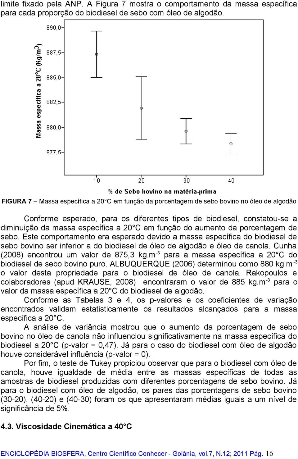 20 C em função do aumento da porcentagem de sebo. Este comportamento era esperado devido a massa específica do biodiesel de sebo bovino ser inferior a do biodiesel de óleo de algodão e óleo de canola.