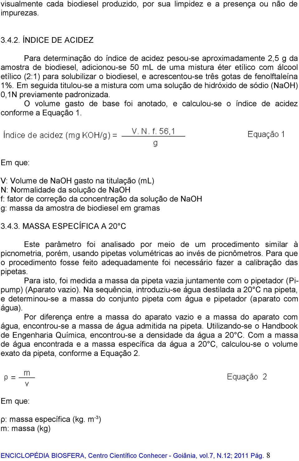 o biodiesel, e acrescentou-se três gotas de fenolftaleína 1%. Em seguida titulou-se a mistura com uma solução de hidróxido de sódio (NaOH) 0,1N previamente padronizada.