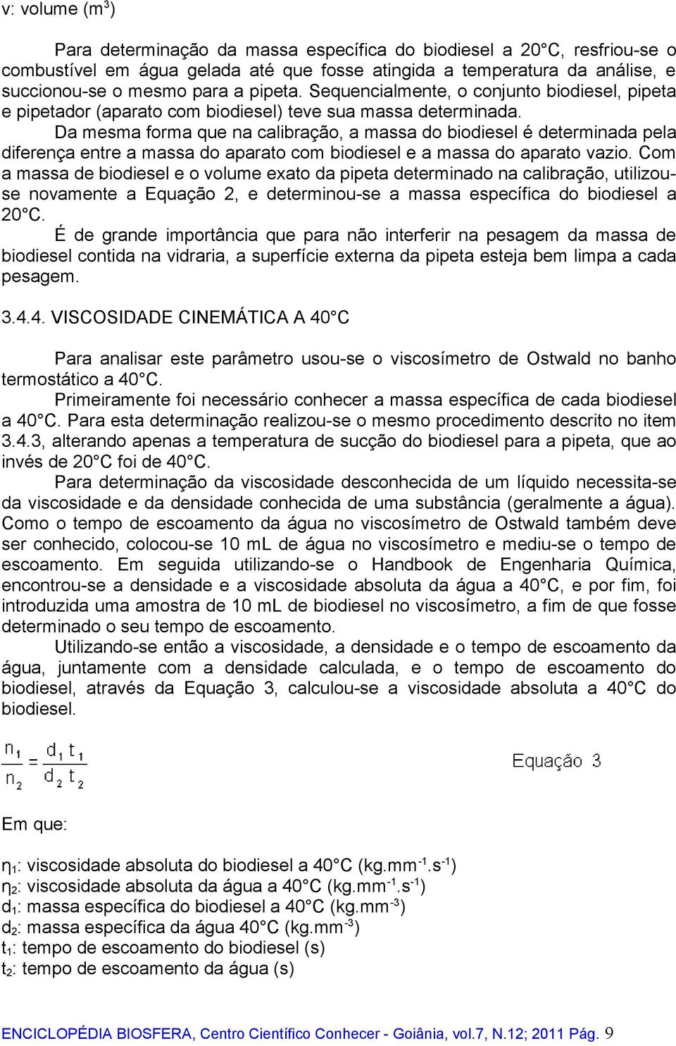 Da mesma forma que na calibração, a massa do biodiesel é determinada pela diferença entre a massa do aparato com biodiesel e a massa do aparato vazio.