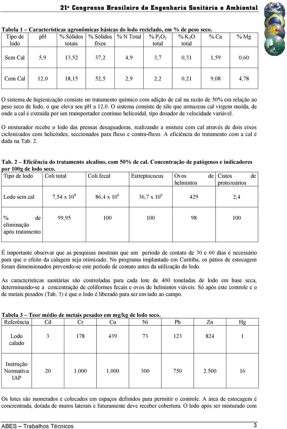 sistema de higienização consiste no tratamento químico com adição de cal na razão de 50% em relação ao peso seco de lodo, o que eleva seu ph a 12,0.