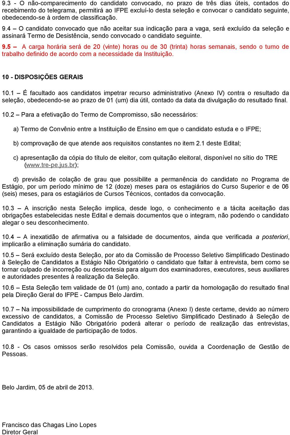 4 O candidato convocado que não aceitar sua indicação para a vaga, será excluído da seleção e assinará Termo de Desistência, sendo convocado o candidato seguinte. 9.