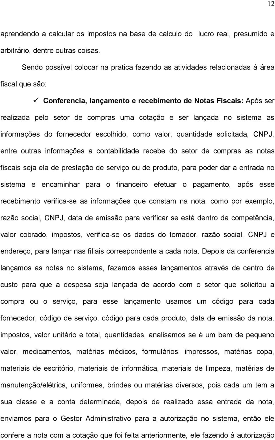 cotação e ser lançada no sistema as informações do fornecedor escolhido, como valor, quantidade solicitada, CNPJ, entre outras informações a contabilidade recebe do setor de compras as notas fiscais