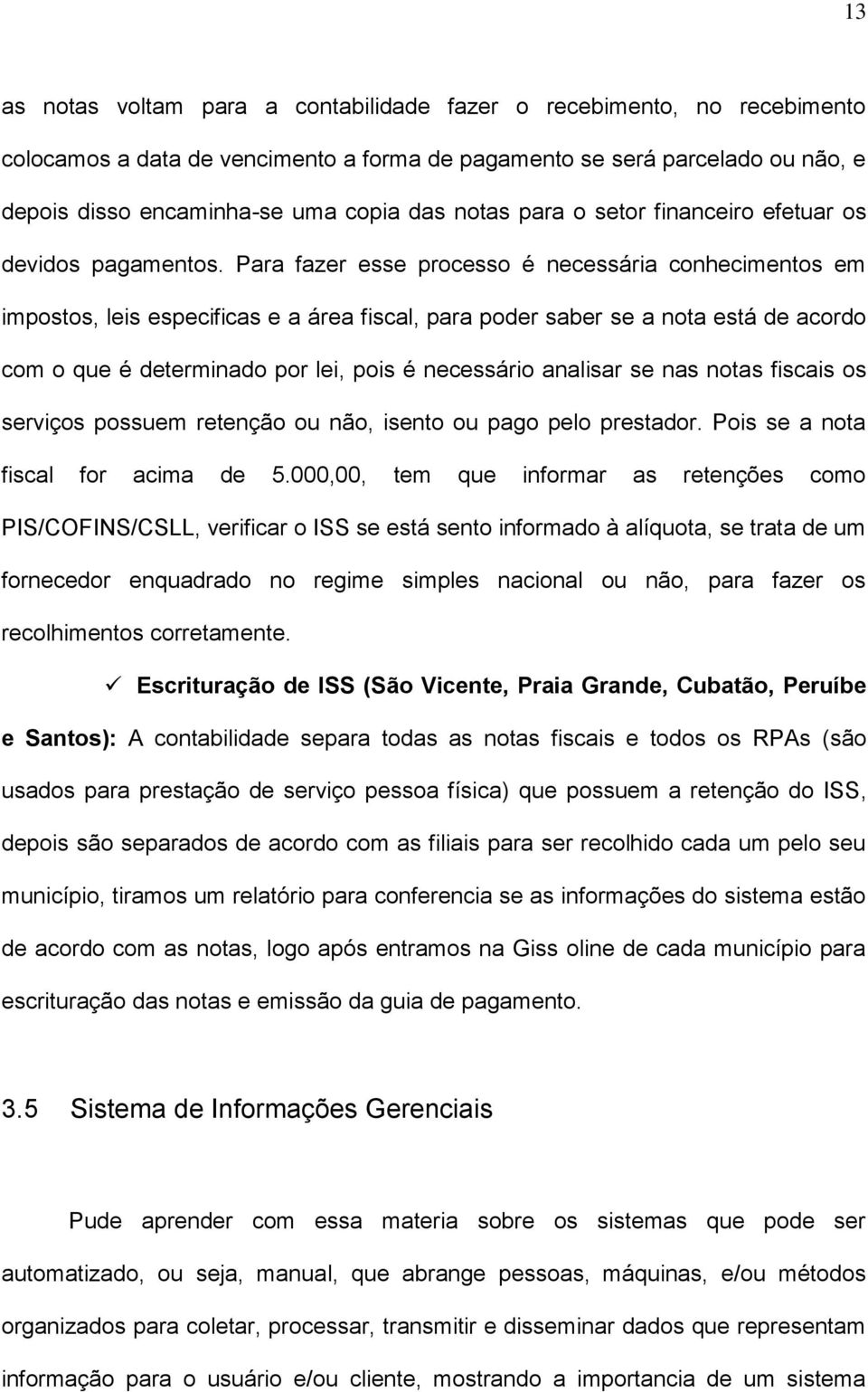 Para fazer esse processo é necessária conhecimentos em impostos, leis especificas e a área fiscal, para poder saber se a nota está de acordo com o que é determinado por lei, pois é necessário