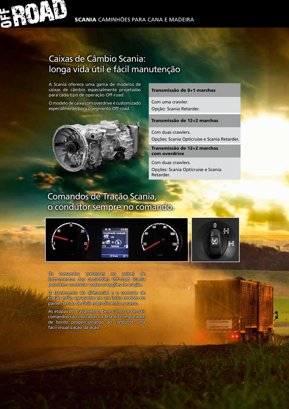 Transmissão de 12+2 marchas Com duas crawlers. Opções: Scania Opticruise e Scania Retarder. Transmissão de 12+2 marchas com overdrive Com duas crawlers. Opções: Scania Opticruise e Scania Retarder. Comandos de Tração Scania, o condutor sempre no comando.