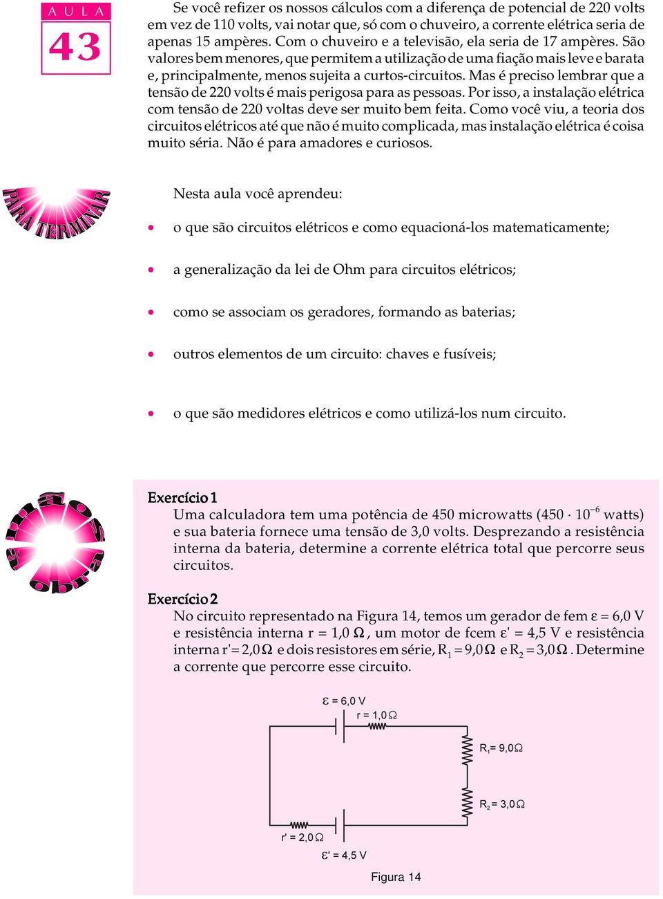 Mas é preciso lembrar que a tensão de 220 volts é mais perigosa para as pessoas. Por isso, a instalação elétrica com tensão de 220 voltas deve ser muito bem feita.