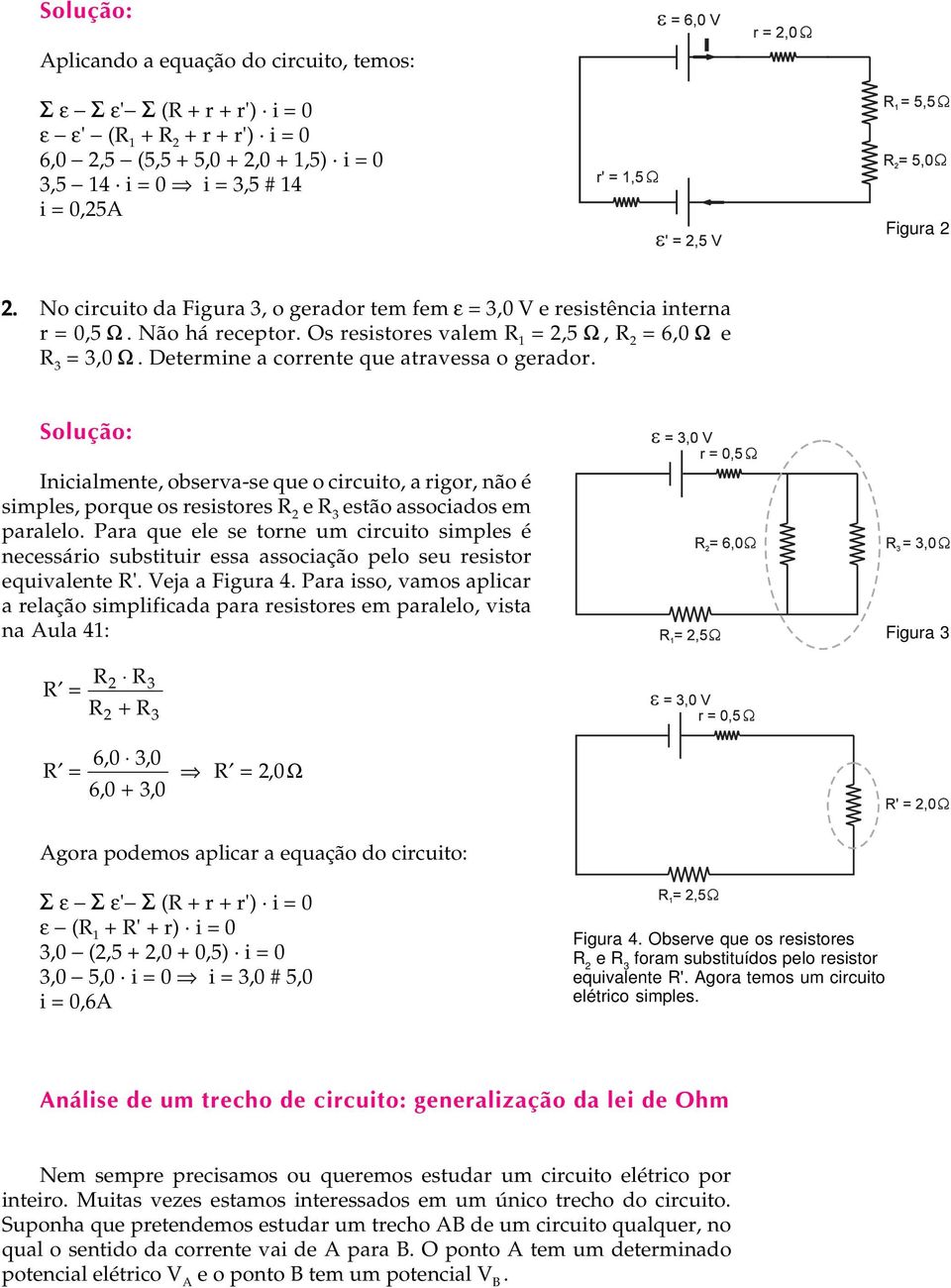 Determine a corrente que atravessa o gerador. Solução: Inicialmente, observa-se que o circuito, a rigor, não é simples, porque os resistores R 2 e R 3 estão associados em paralelo.