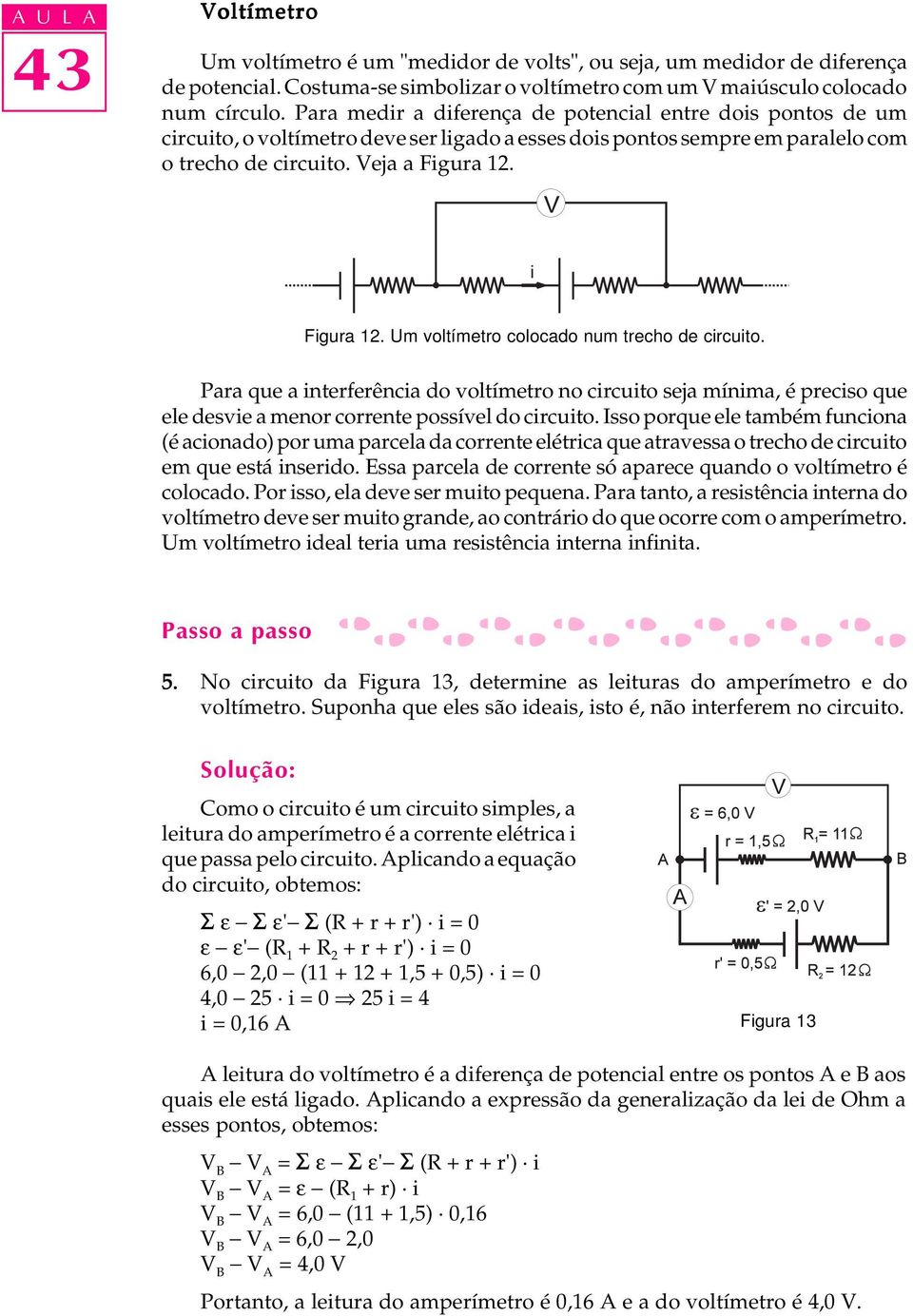 Figura 12. Um voltímetro colocado num trecho de circuito. Para que a interferência do voltímetro no circuito seja mínima, é preciso que ele desvie a menor corrente possível do circuito.