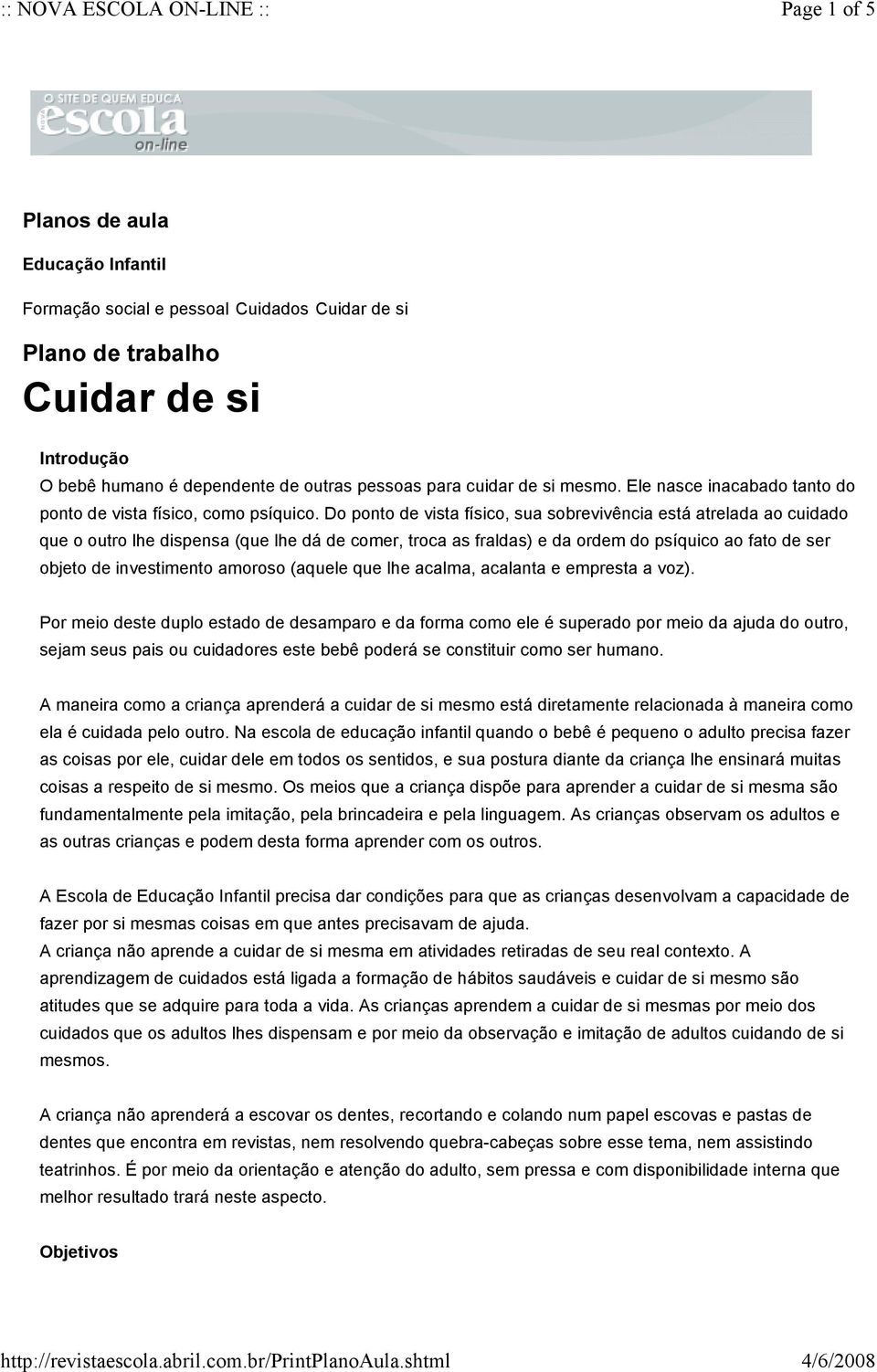 Do ponto de vista físico, sua sobrevivência está atrelada ao cuidado que o outro lhe dispensa (que lhe dá de comer, troca as fraldas) e da ordem do psíquico ao fato de ser objeto de investimento