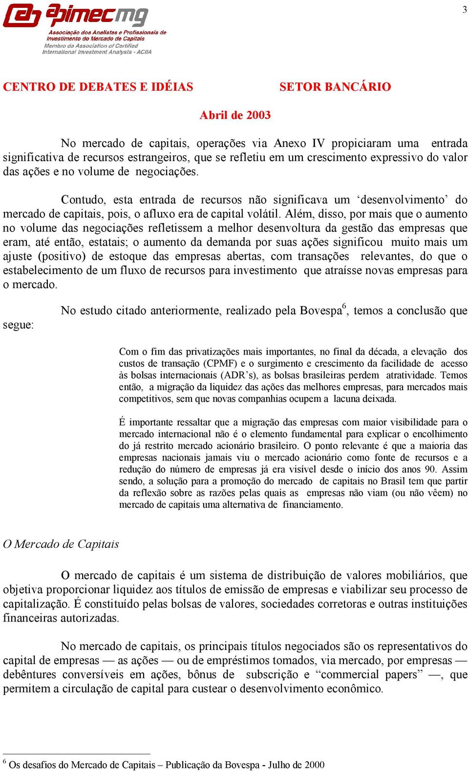 Além, disso, por mais que o aumento no volume das negociações refletissem a melhor desenvoltura da gestão das empresas que eram, até então, estatais; o aumento da demanda por suas ações significou