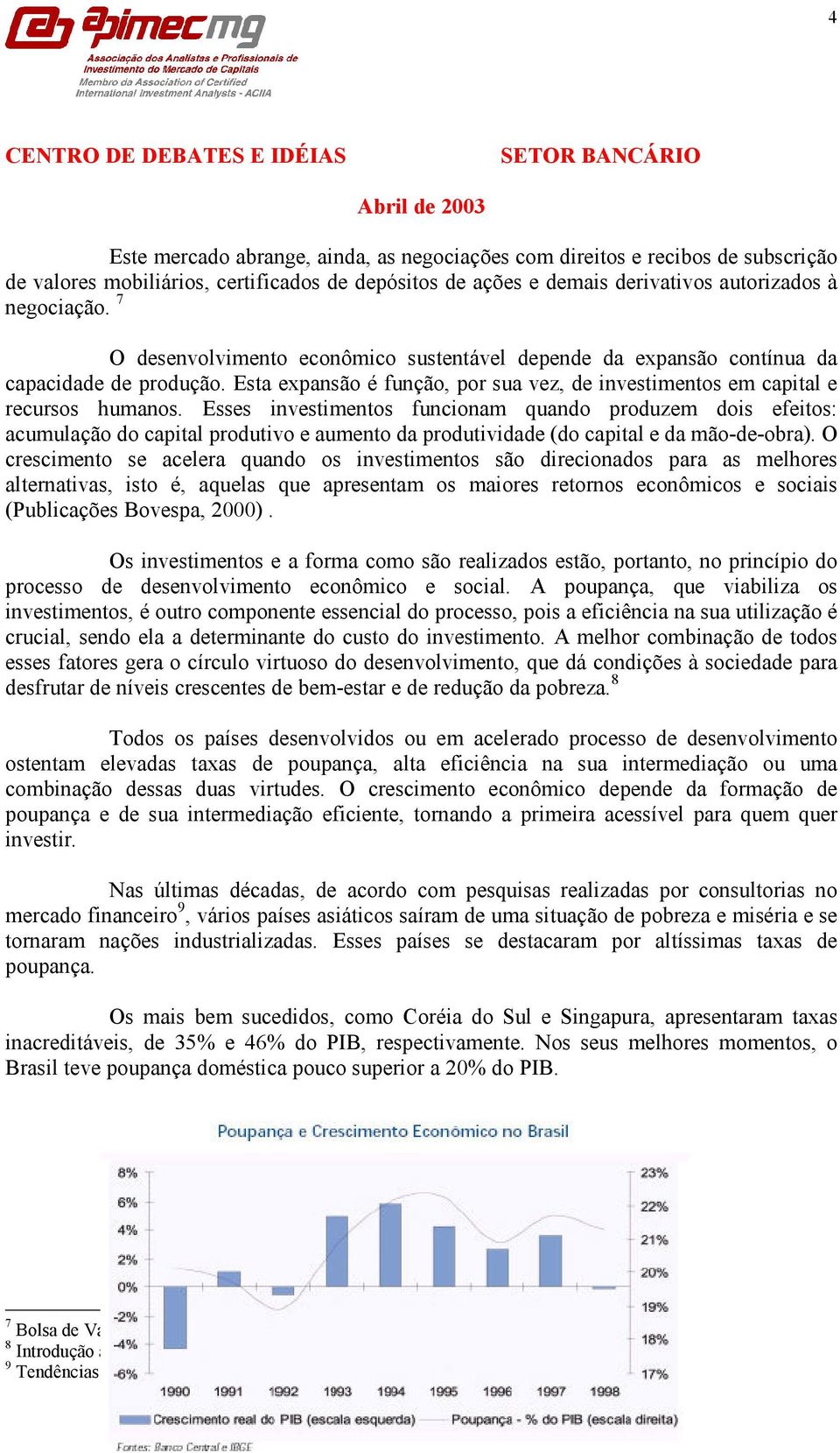 Esses investimentos funcionam quando produzem dois efeitos: acumulação do capital produtivo e aumento da produtividade (do capital e da mão-de-obra).