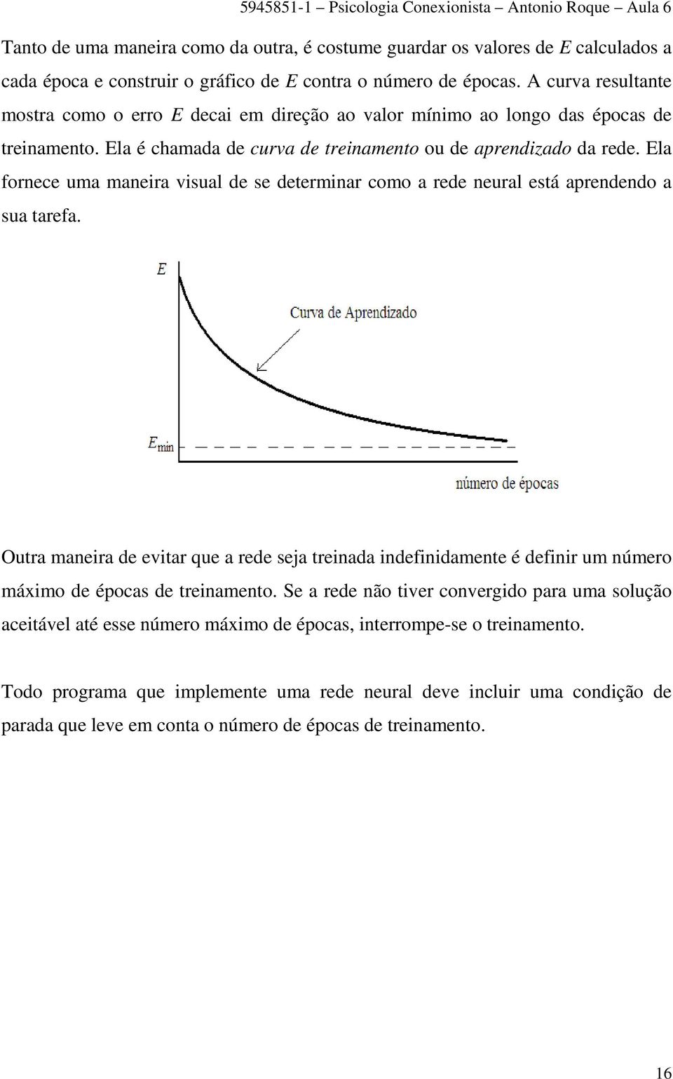 Ela fornece uma manera vsual de se determnar como a rede neural está arendendo a sua tarefa. Outra manera de evtar que a rede seja trenada ndefndamente é defnr um número máxmo de éocas de trenamento.