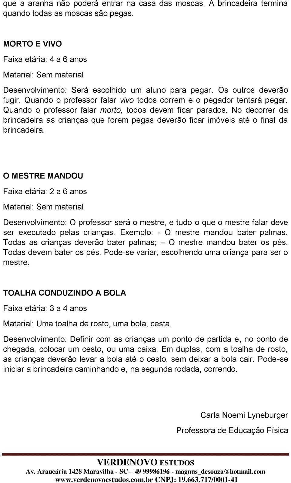 No decorrer da brincadeira as crianças que forem pegas deverão ficar imóveis até o final da brincadeira.