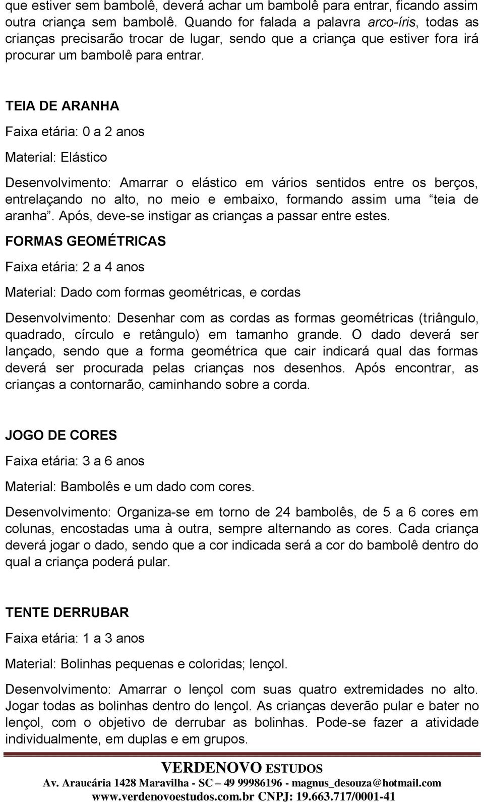 TEIA DE ARANHA Faixa etária: 0 a 2 anos Material: Elástico Desenvolvimento: Amarrar o elástico em vários sentidos entre os berços, entrelaçando no alto, no meio e embaixo, formando assim uma teia de