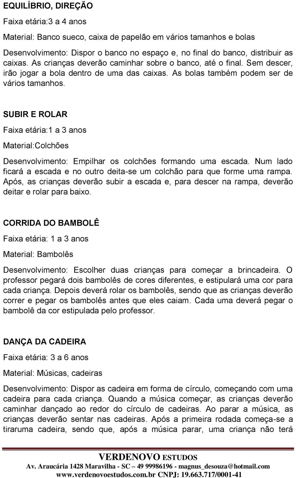 SUBIR E ROLAR Faixa etária:1 a 3 anos Material:Colchões Desenvolvimento: Empilhar os colchões formando uma escada. Num lado ficará a escada e no outro deita-se um colchão para que forme uma rampa.