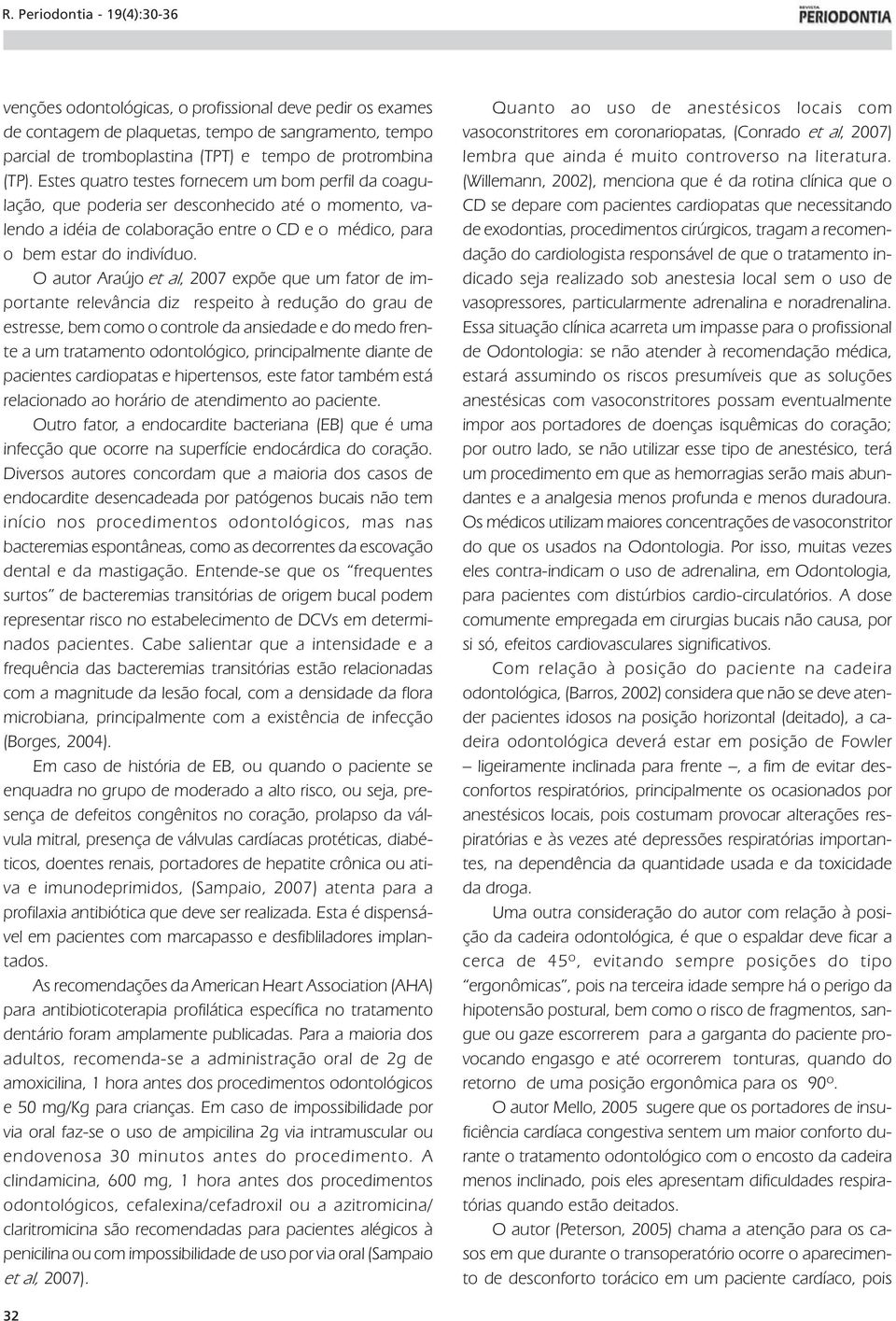 O autor Araújo et al, 2007 expõe que um fator de importante relevância diz respeito à redução do grau de estresse, bem como o controle da ansiedade e do medo frente a um tratamento odontológico,