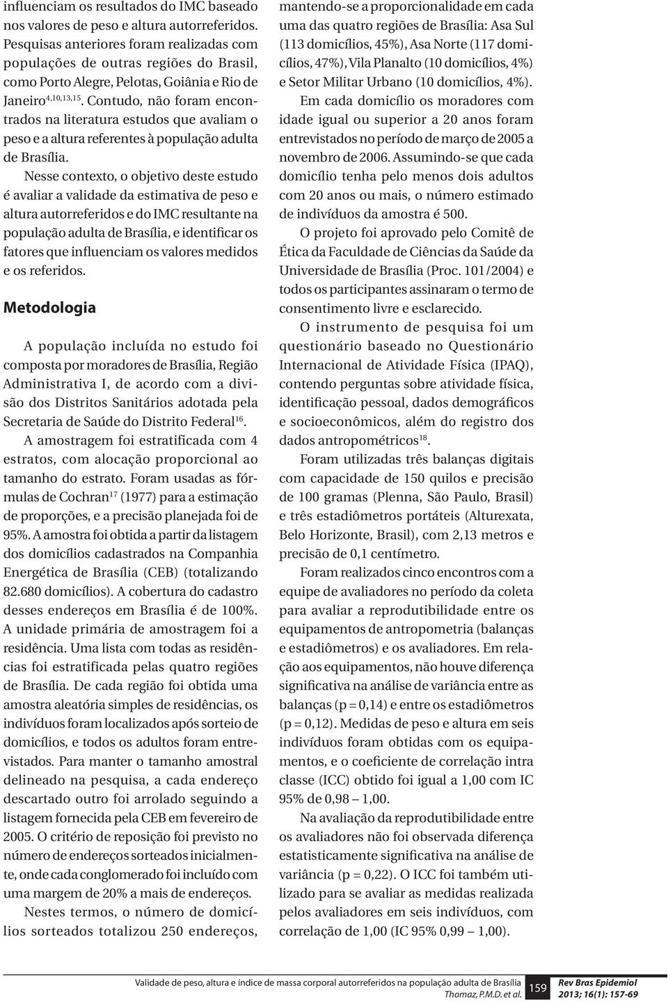 Contudo, não foram encontrados na literatura estudos que avaliam o peso e a altura referentes à população adulta de Brasília.