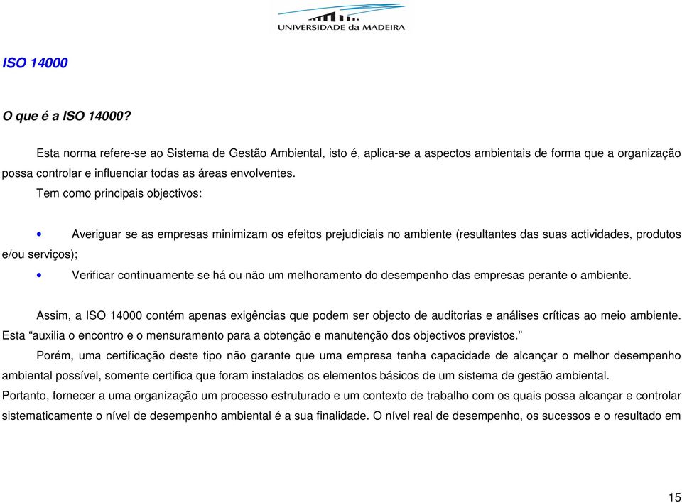 Tem como principais objectivos: Averiguar se as empresas minimizam os efeitos prejudiciais no ambiente (resultantes das suas actividades, produtos e/ou serviços); Verificar continuamente se há ou não