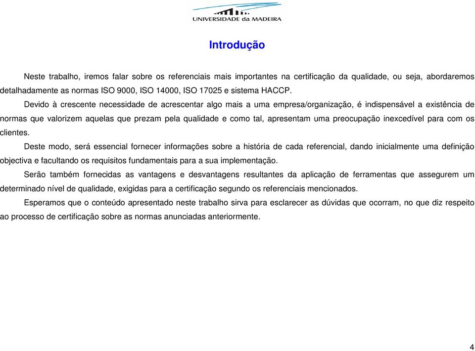 Devido à crescente necessidade de acrescentar algo mais a uma empresa/organização, é indispensável a eistência de normas que valorizem aquelas que prezam pela qualidade e como tal, apresentam uma