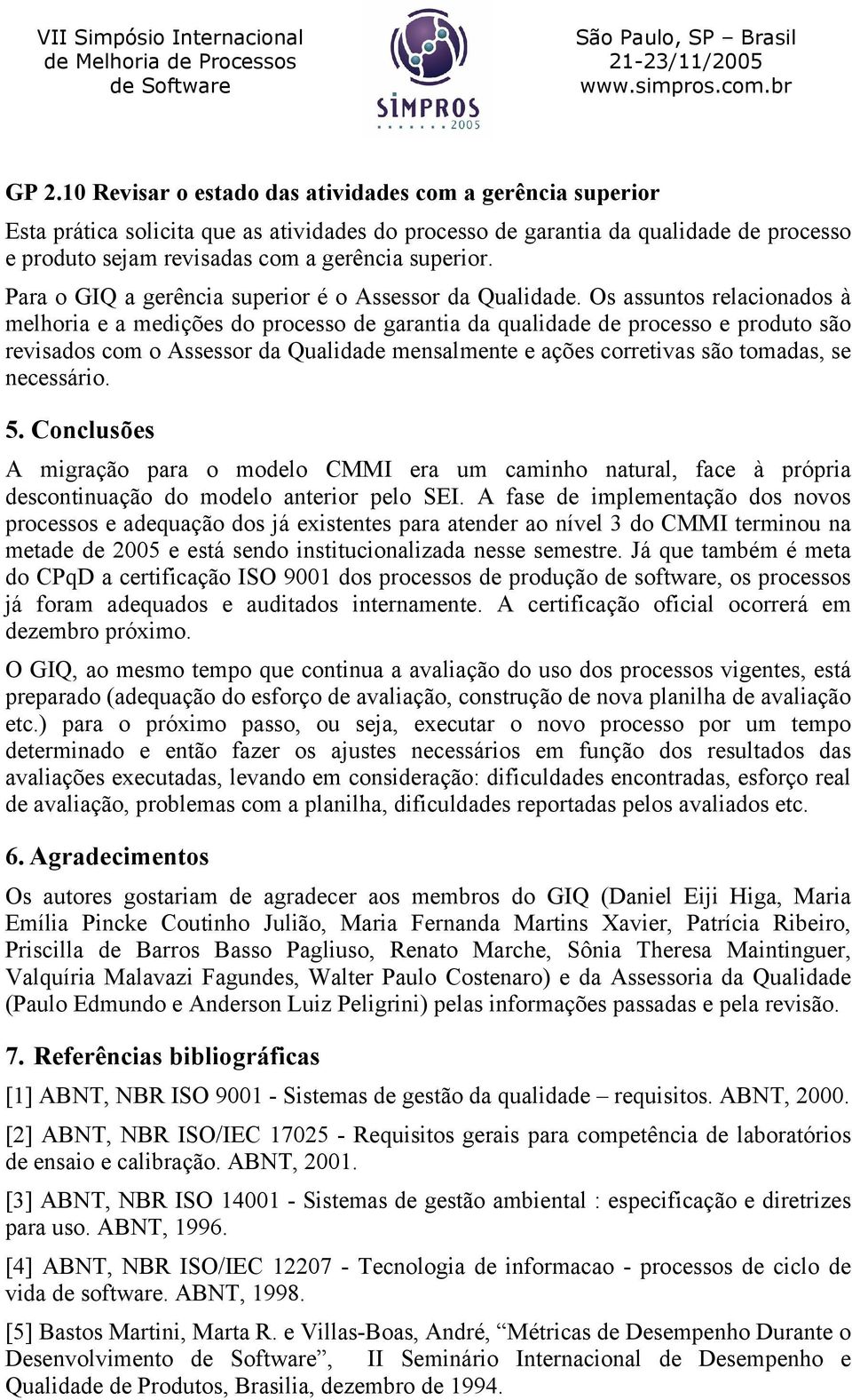 Os assuntos relacionados à melhoria e a medições do processo de garantia da qualidade de processo e produto são revisados com o Assessor da Qualidade mensalmente e ações corretivas são tomadas, se