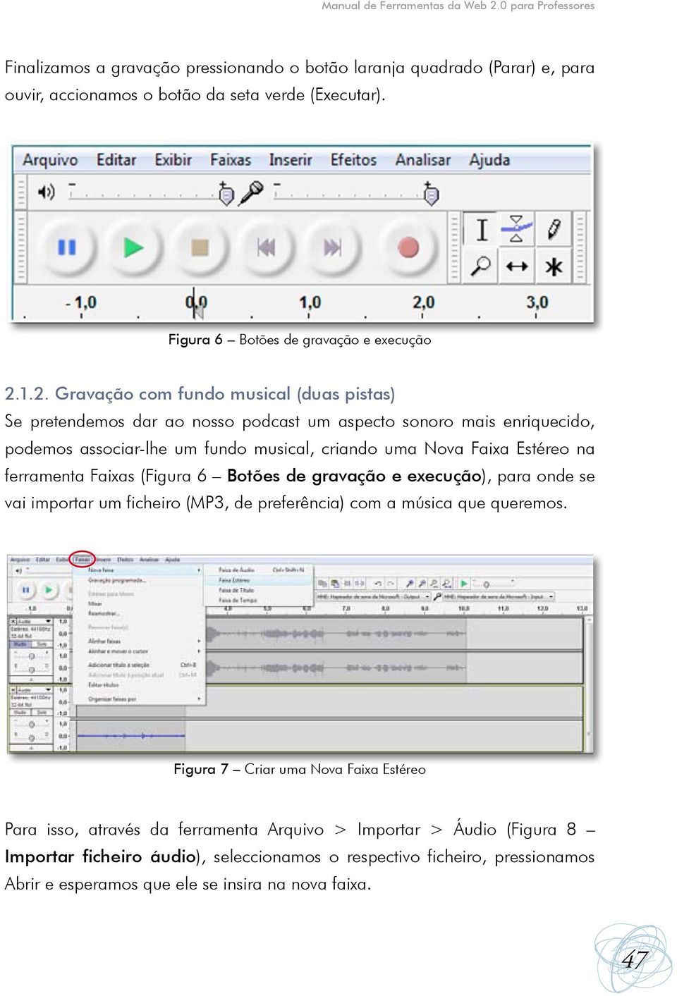 1.2. Gravação com fundo musical (duas pistas) Se pretendemos dar ao nosso podcast um aspecto sonoro mais enriquecido, podemos associar-lhe um fundo musical, criando uma Nova Faixa Estéreo na