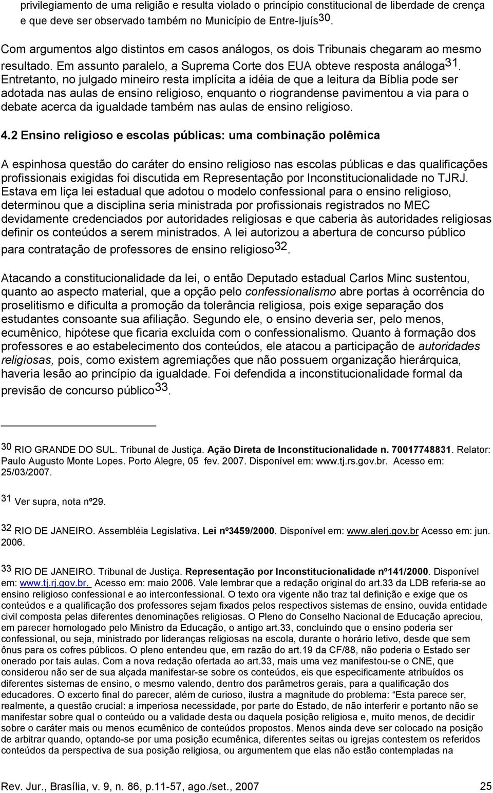 Entretanto, no julgado mineiro resta implícita a idéia de que a leitura da Bíblia pode ser adotada nas aulas de ensino religioso, enquanto o riograndense pavimentou a via para o debate acerca da