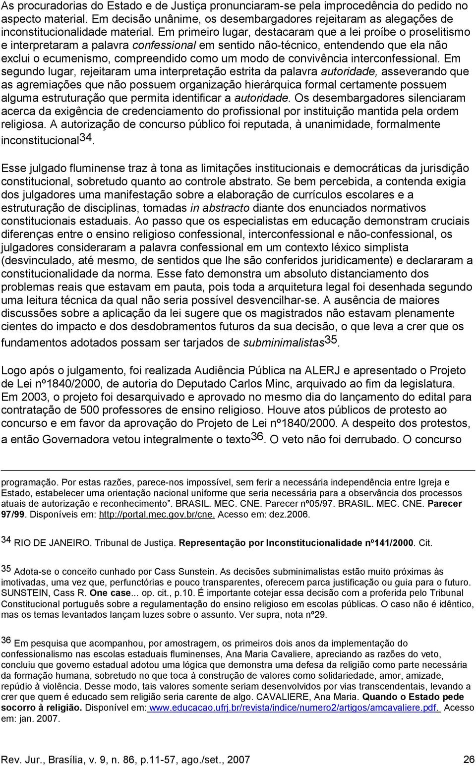 Em primeiro lugar, destacaram que a lei proíbe o proselitismo e interpretaram a palavra confessional em sentido não-técnico, entendendo que ela não exclui o ecumenismo, compreendido como um modo de