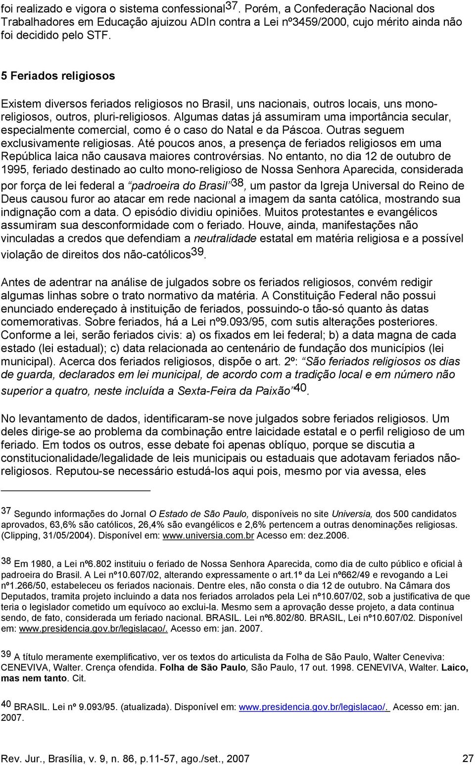 Algumas datas já assumiram uma importância secular, especialmente comercial, como é o caso do Natal e da Páscoa. Outras seguem exclusivamente religiosas.