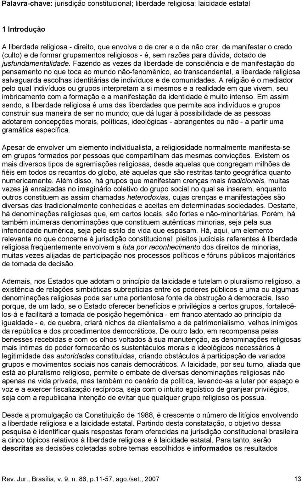 Fazendo as vezes da liberdade de consciência e de manifestação do pensamento no que toca ao mundo não-fenomênico, ao transcendental, a liberdade religiosa salvaguarda escolhas identitárias de