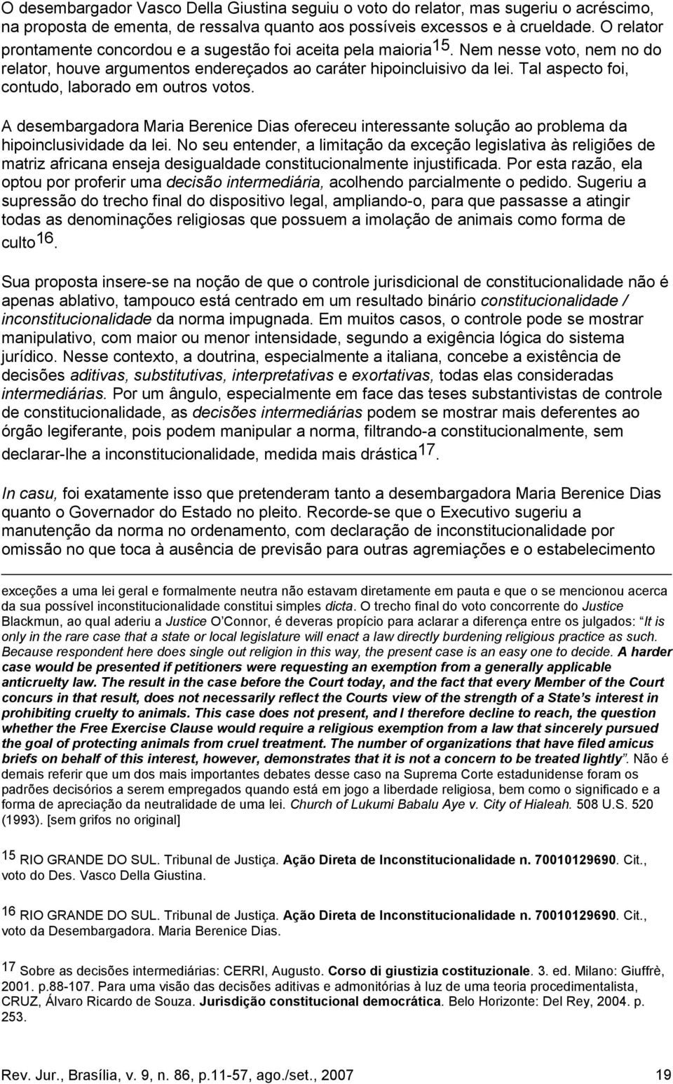 Tal aspecto foi, contudo, laborado em outros votos. A desembargadora Maria Berenice Dias ofereceu interessante solução ao problema da hipoinclusividade da lei.