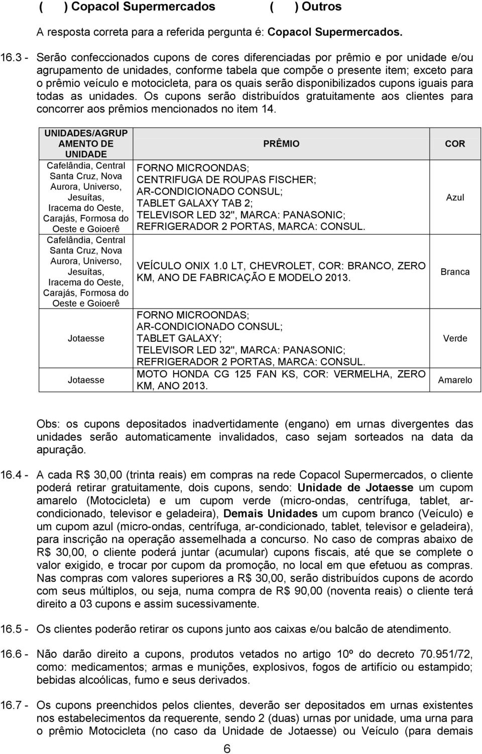 para os quais serão disponibilizados cupons iguais para todas as unidades. Os cupons serão distribuídos gratuitamente aos clientes para concorrer aos prêmios mencionados no item 14.