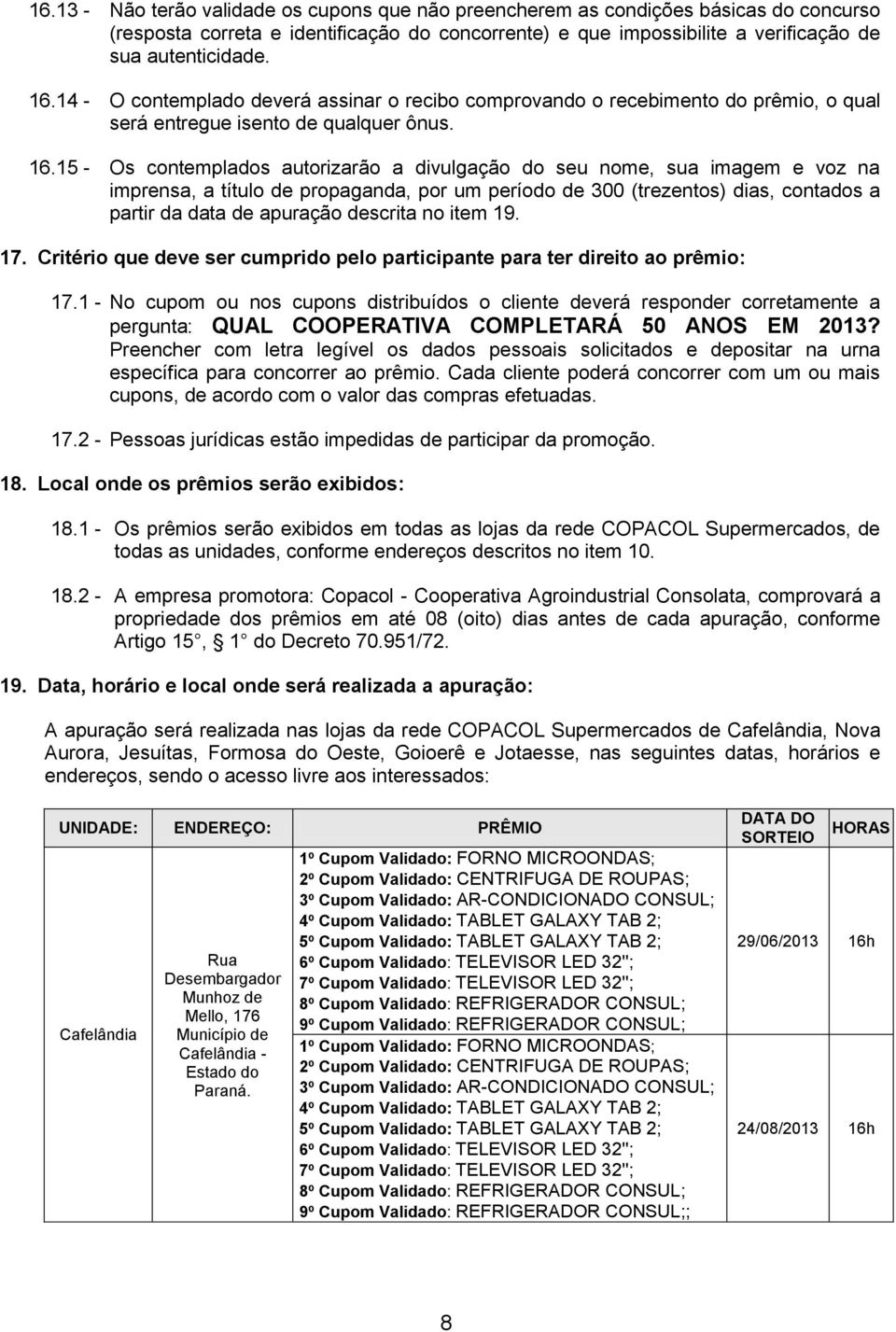 15 - Os contemplados autorizarão a divulgação do seu nome, sua imagem e voz na imprensa, a título de propaganda, por um período de 300 (trezentos) dias, contados a partir da data de apuração descrita