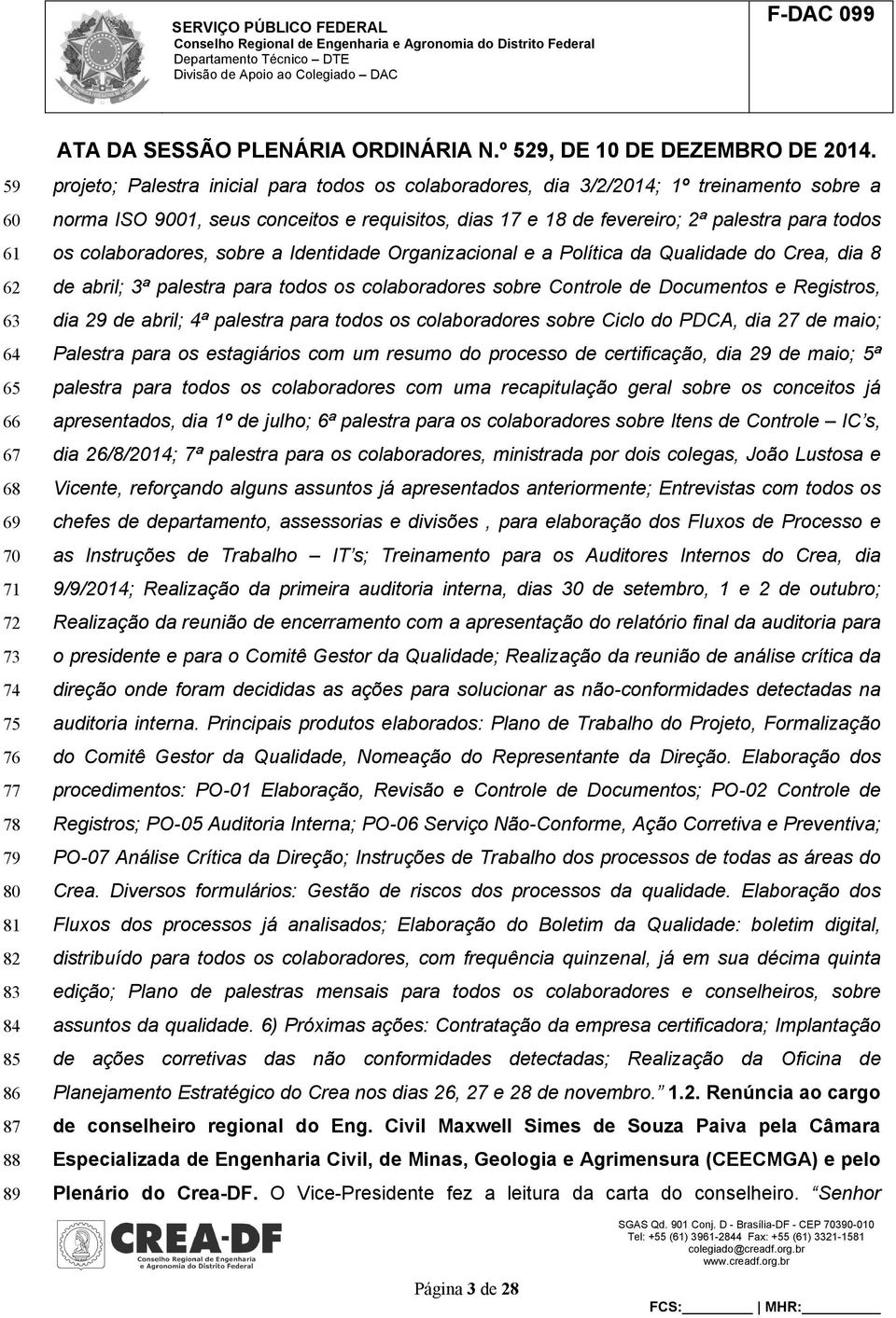 para todos os colaboradores sobre Controle de Documentos e Registros, dia 29 de abril; 4ª palestra para todos os colaboradores sobre Ciclo do PDCA, dia 27 de maio; Palestra para os estagiários com um