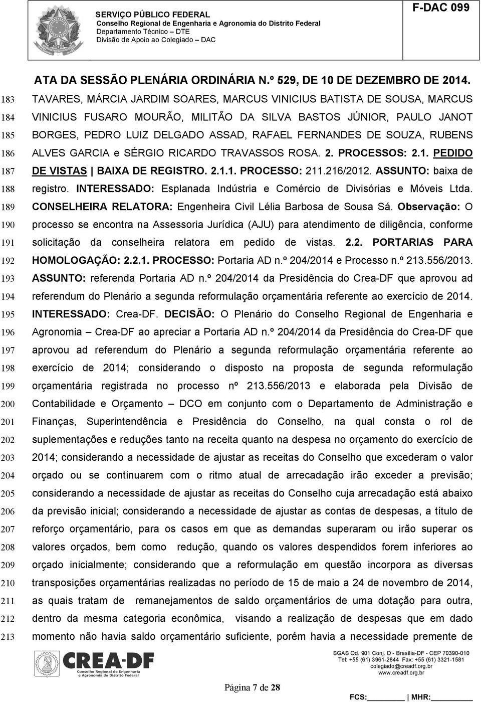 PEDIDO DE VISTAS BAIXA DE REGISTRO. 2.1.1. PROCESSO: 211.216/2012. ASSUNTO: baixa de registro. INTERESSADO: Esplanada Indústria e Comércio de Divisórias e Móveis Ltda.