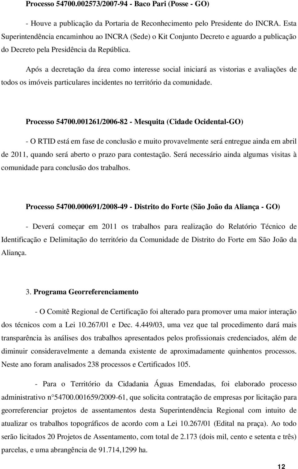 Após a decretação da área como interesse social iniciará as vistorias e avaliações de todos os imóveis particulares incidentes no território da comunidade. Processo 54700.