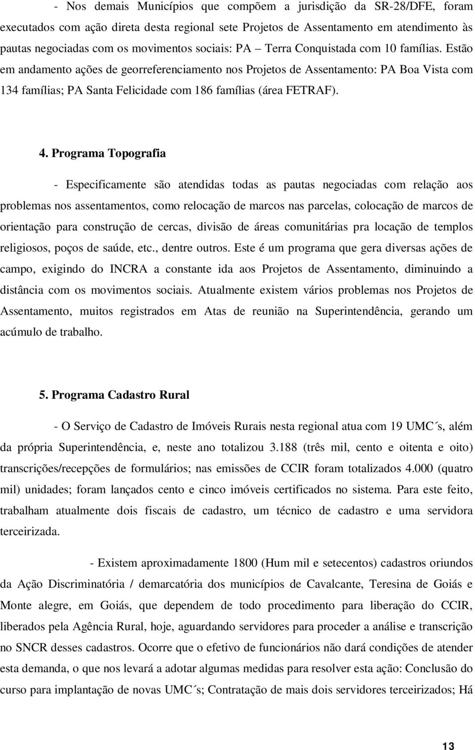 Estão em andamento ações de georreferenciamento nos Projetos de Assentamento: PA Boa Vista com 134 famílias; PA Santa Felicidade com 186 famílias (área FETRAF). 4.