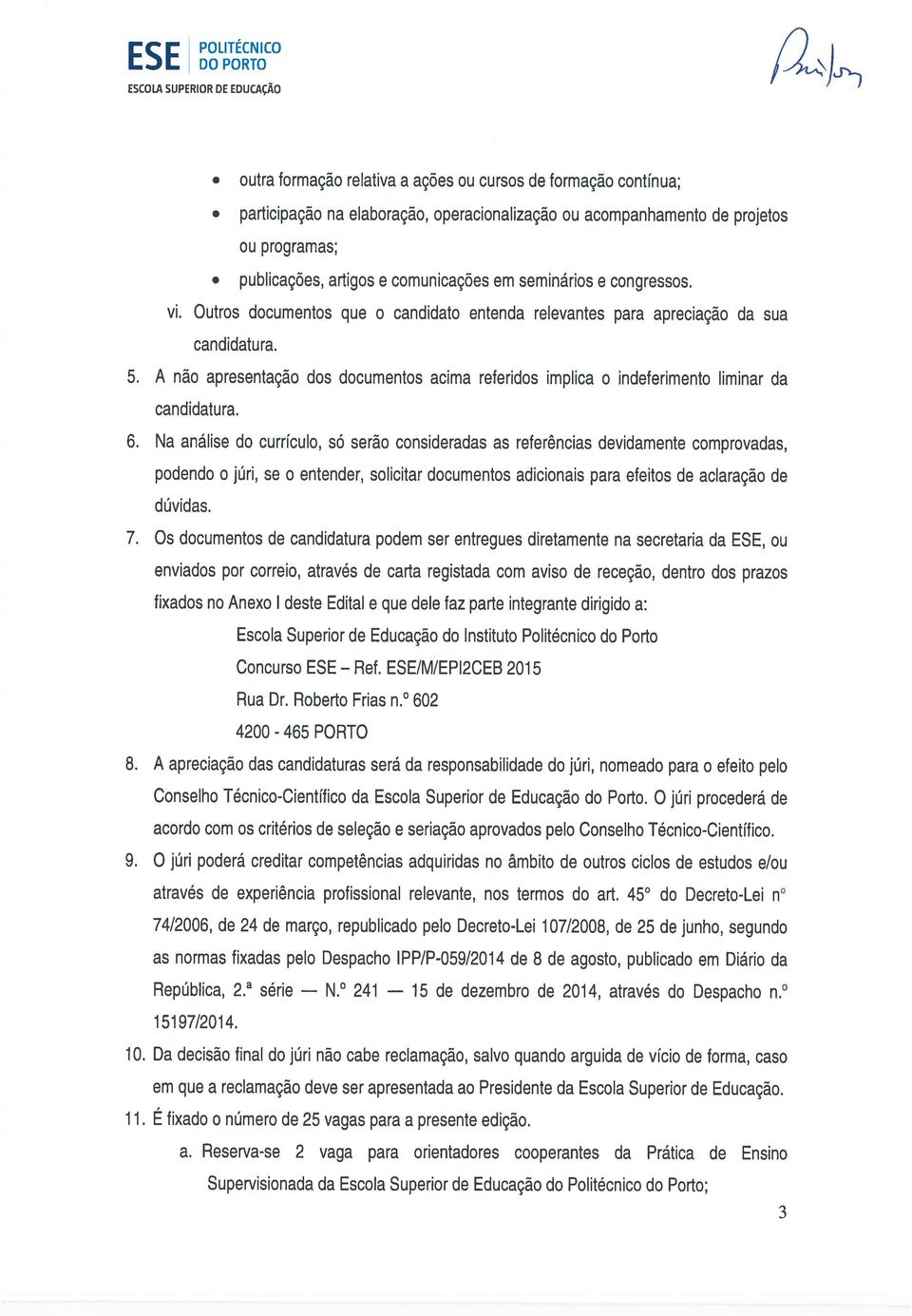 A não apresentação dos documentos acima referidos implica o indeferimento liminar da candidatura. 6.