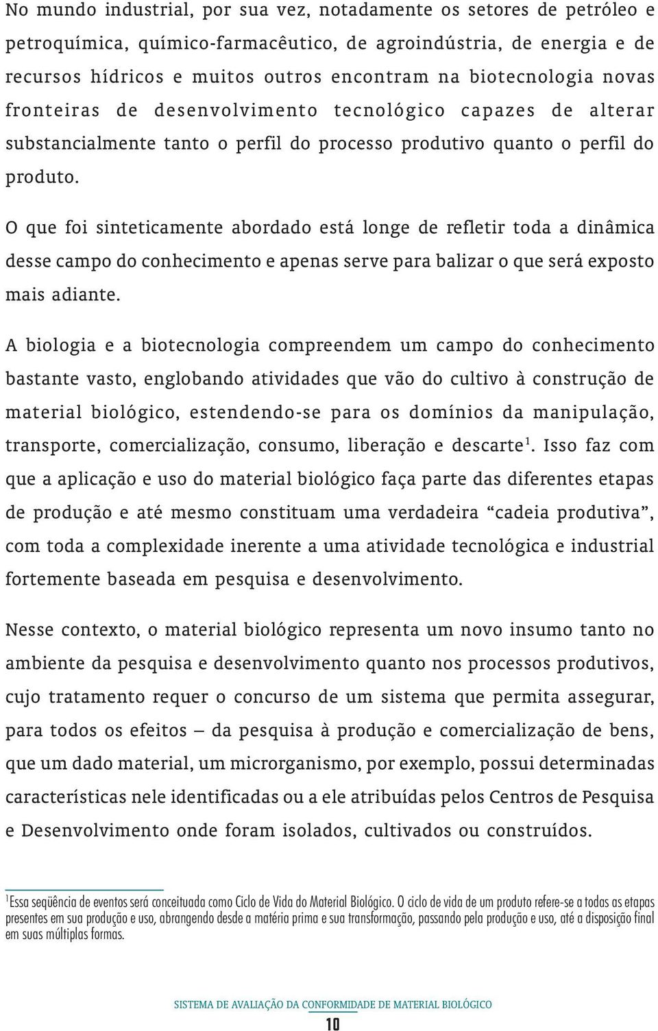 O que foi sinteticamente abordado está longe de refletir toda a dinâmica desse campo do conhecimento e apenas serve para balizar o que será exposto mais adiante.