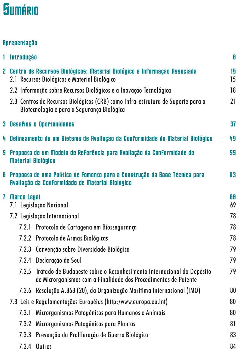 3 Centros de Recursos Biológicos (CRB) como Infra-estrutura de Suporte para a 21 Biotecnologia e para a Segurança Biológica 3 Desafios e Oportunidades 37 4 Delineamento de um Sistema de Avaliação da