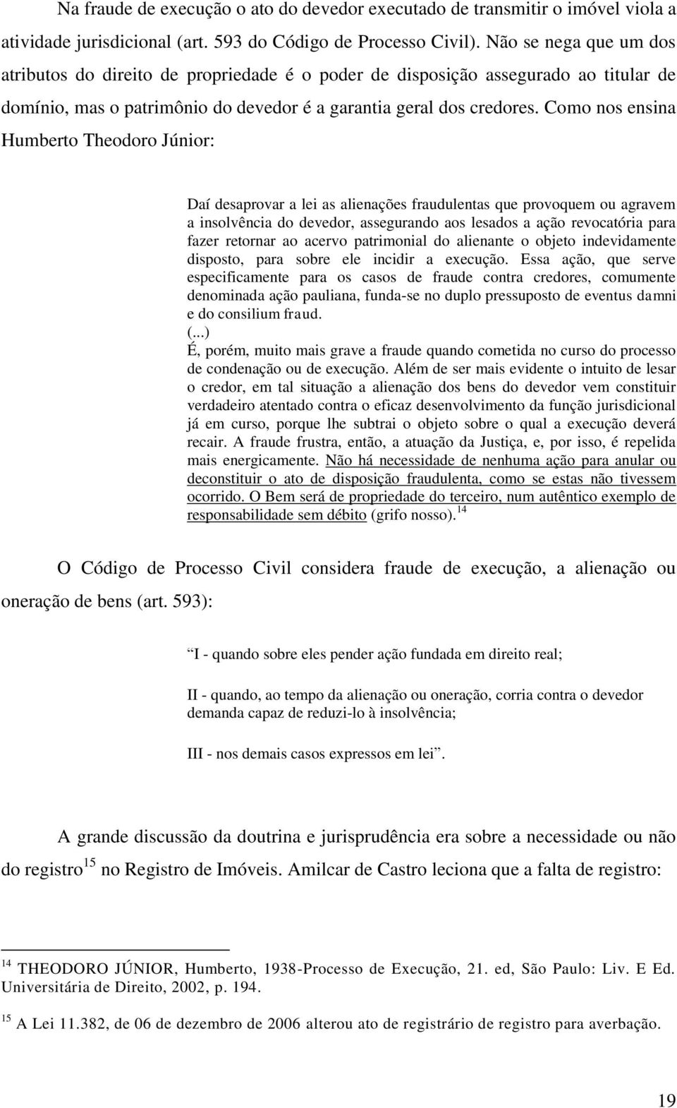 Como nos ensina Humberto Theodoro Júnior: Daí desaprovar a lei as alienações fraudulentas que provoquem ou agravem a insolvência do devedor, assegurando aos lesados a ação revocatória para fazer