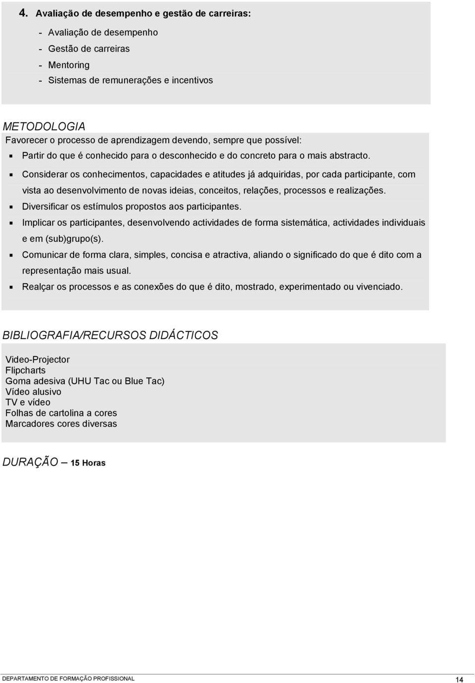 Considerar os conhecimentos, capacidades e atitudes já adquiridas, por cada participante, com vista ao desenvolvimento de novas ideias, conceitos, relações, processos e realizações.