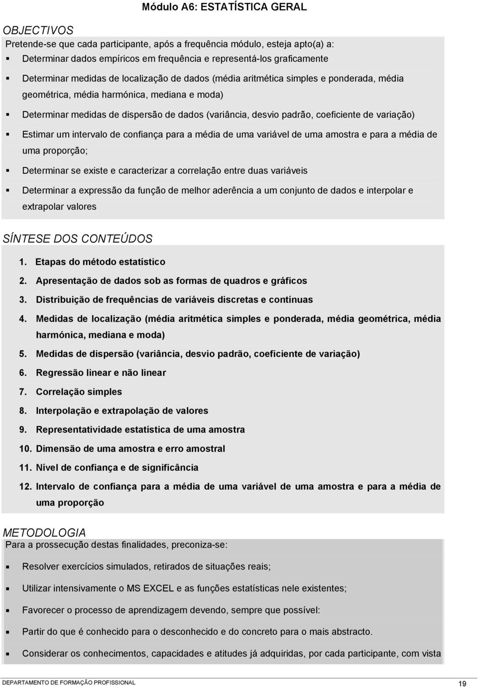 padrão, coeficiente de variação) Estimar um intervalo de confiança para a média de uma variável de uma amostra e para a média de uma proporção; Determinar se existe e caracterizar a correlação entre