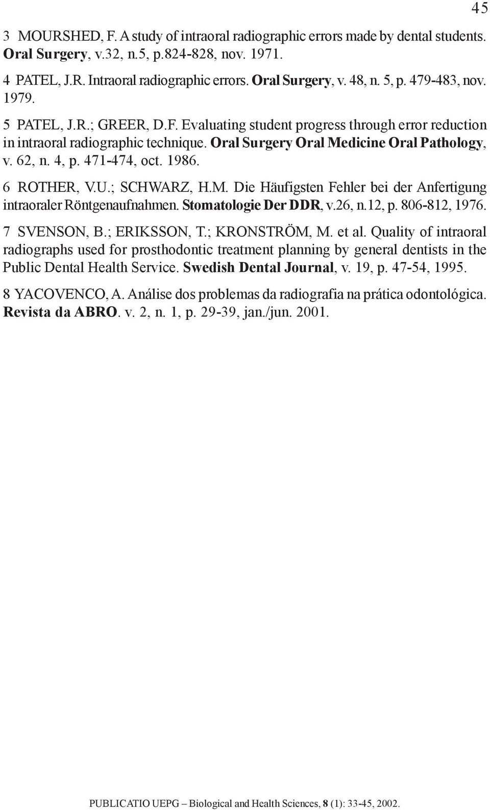 471-474, oct. 1986. 6 ROTHER, V.U.; SCHWARZ, H.M. Die Häufigsten Fehler bei der Anfertigung intraoraler Röntgenaufnahmen. Stomatologie Der DDR, v.26, n.12, p. 806-812, 1976. 7 SVENSON, B.