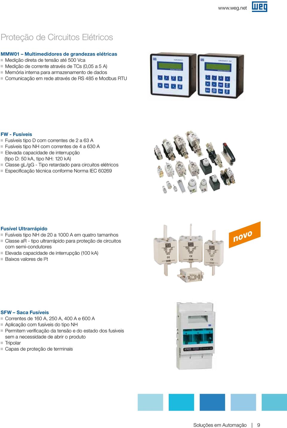 de dados Comunicação em rede através de RS 485 e Modbus RTU FW - Fusíveis Fusíveis tipo D com correntes de 2 a 63 A Fusíveis tipo NH com correntes de 4 a 630 A Elevada capacidade de interrupção (tipo