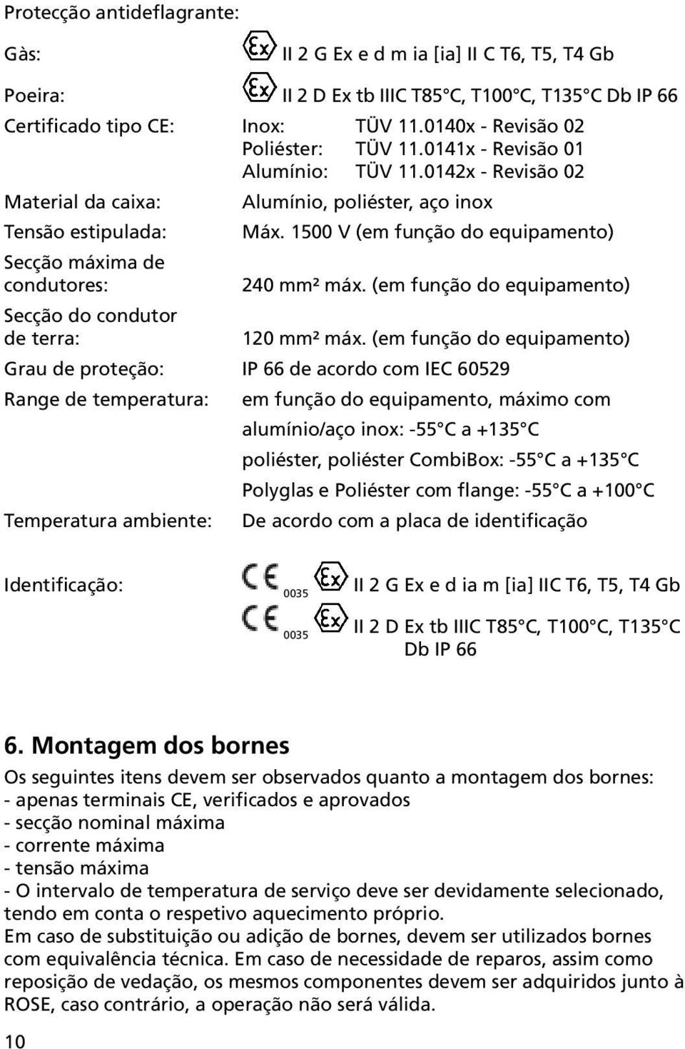 1500 V (em função do equipamento) Secção máxima de condutores: 240 mm² máx. (em função do equipamento) Secção do condutor de terra: 120 mm² máx.